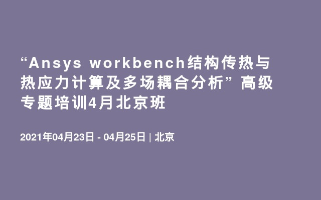 “Ansys workbench结构传热与热应力计算及多场耦合分析” 高级专题培训4月北京班