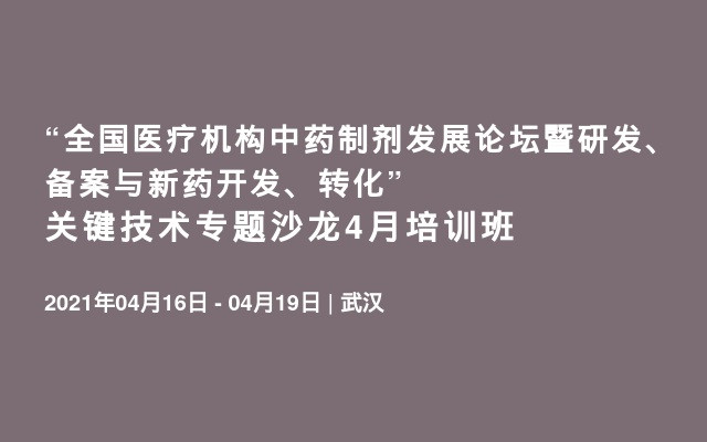 “全国医疗机构中药制剂发展论坛暨研发、备案与新药开发、转化” 关键技术专题沙龙4月培训班