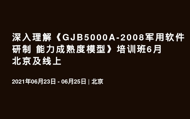 深入理解《GJB5000A-2008军用软件研制 能力成熟度模型》培训班6月北京及线上