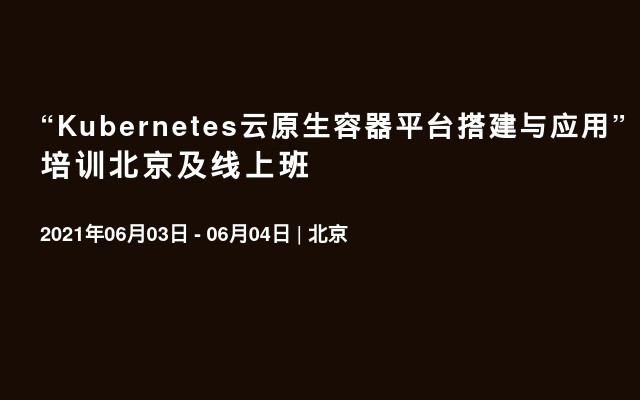 “Kubernetes云原生容器平台搭建与应用”培训北京及线上班