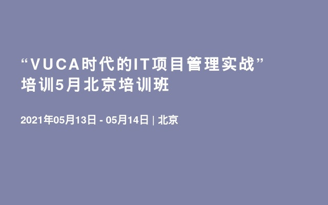 “VUCA时代的IT项目管理实战”培训5月北京培训班