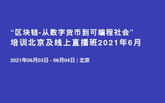 “区块链-从数字货币到可编程社会”培训北京及线上直播班2021年6月