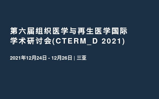 第六届组织医学与再生医学国际学术研讨会(CTERM_D 2021)