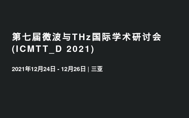 第七届微波与THz国际学术研讨会(ICMTT_D 2021)