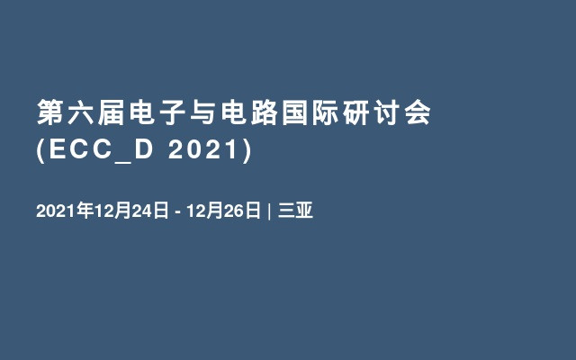 第六届电子与电路国际研讨会(ECC_D 2021)