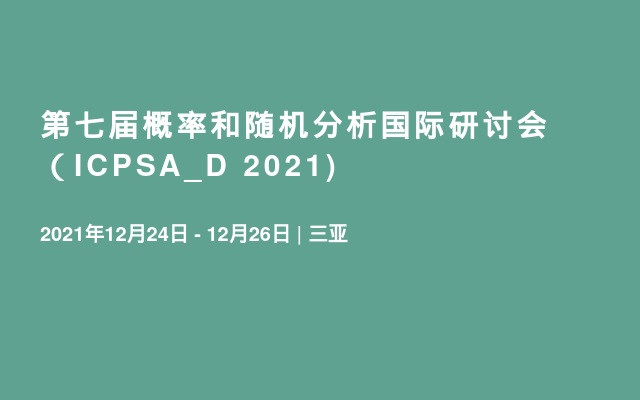 第七届概率和随机分析国际研讨会（ICPSA_D 2021)