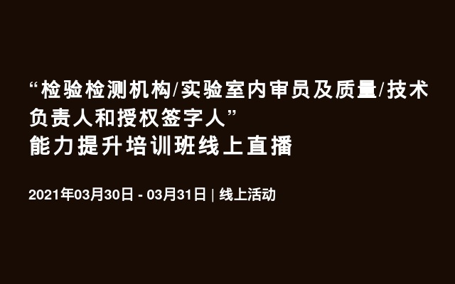 “检验检测机构/实验室内审员及质量/技术负责人和授权签字人” 能力提升培训班线上直播