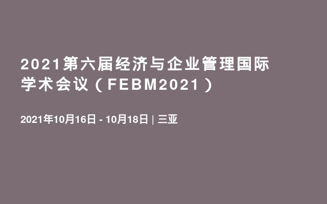 2021第六届经济与企业管理国际学术会议（FEBM2021）