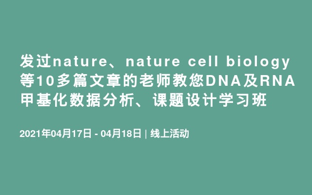 发过nature、nature cell biology等10多篇文章的老师教您DNA及RNA甲基化数据分析、课题设计学习班