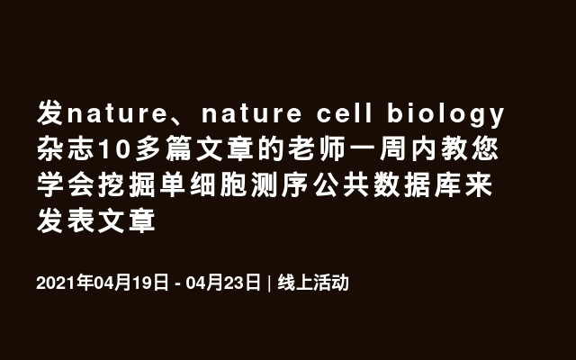 发nature、nature cell biology杂志10多篇文章的老师一周内教您学会挖掘单细胞测序公共数据库来发表文章