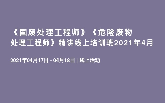 《固废处理工程师》《危险废物处理工程师》精讲线上培训班2021年4月