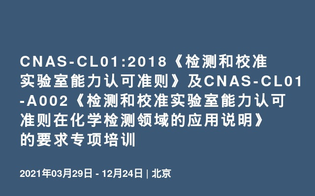 CNAS-CL01:2018《检测和校准实验室能力认可准则》及CNAS-CL01-A002《检测和校准实验室能力认可准则在化学检测领域的应用说明》的要求专项培训