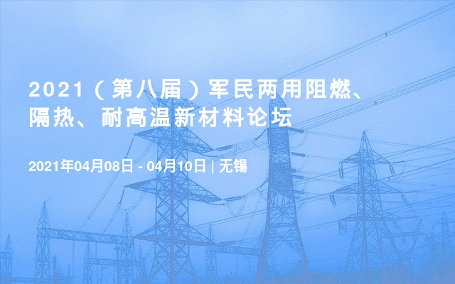 2021（第八届）军民两用阻燃、隔热、耐高温新材料论坛