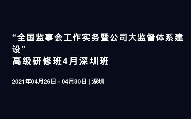 “全国监事会工作实务暨公司大监督体系建设”高级研修班4月深圳班