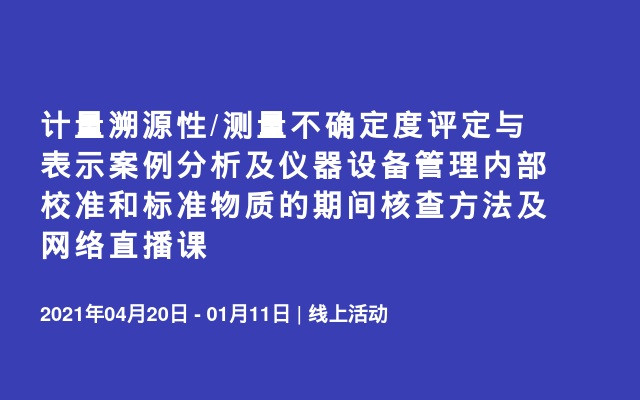 计量溯源性/测量不确定度评定与表示案例分析及仪器设备管理内部校准和标准物质的期间核查方法及网络直播课