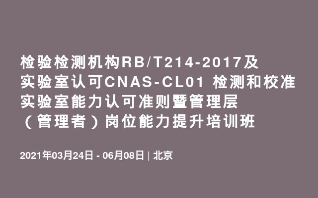 检验检测机构RB/T214-2017及实验室认可CNAS-CL01 检测和校准实验室能力认可准则暨管理层（管理者）岗位能力提升培训班