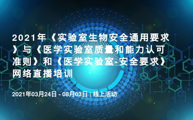 2021年《实验室生物安全通用要求》与《医学实验室质量和能力认可准则》和《医学实验室-安全要求》网络直播培训