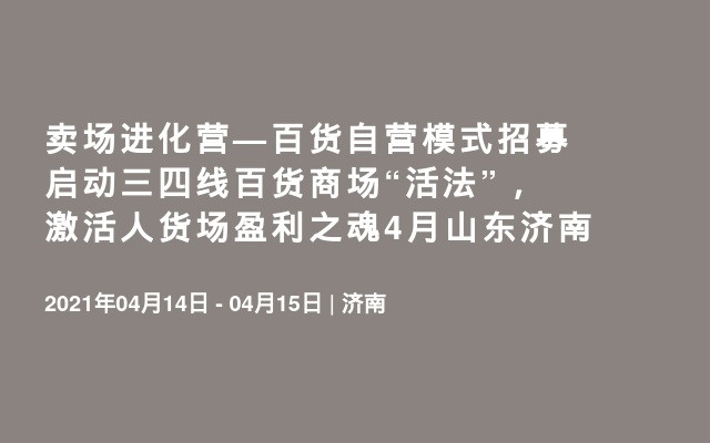 卖场进化营—百货自营模式招募启动三四线百货商场“活法”，激活人货场盈利之魂4月山东济南