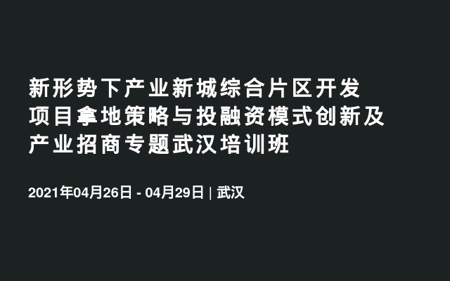 新形势下产业新城综合片区开发项目拿地策略与投融资模式创新及产业招商专题武汉培训班