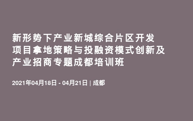 新形势下产业新城综合片区开发项目拿地策略与投融资模式创新及产业招商专题成都培训班