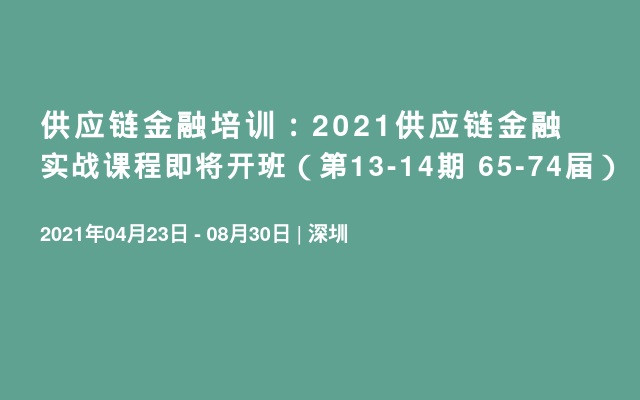 供应链金融培训：2021供应链金融实战课程即将开班（第13-14期 65-74届）