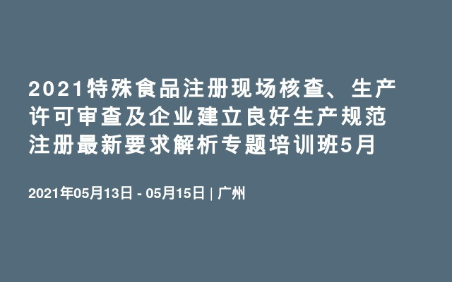 2021特殊食品注册现场核查、生产许可审查及企业建立良好生产规范注册最新要求解析专题培训班5月