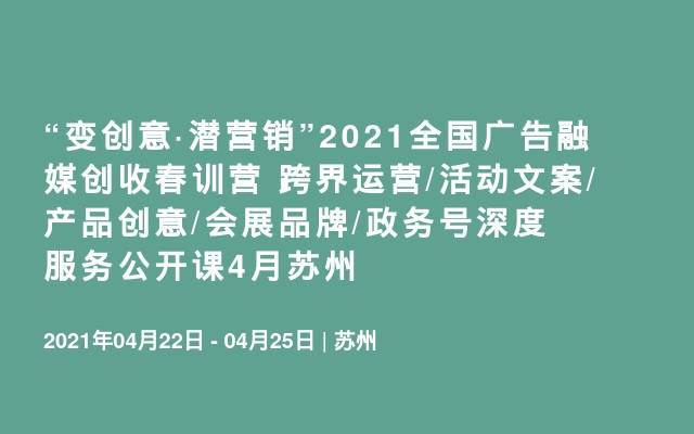 “变创意·潜营销”2021全国广告融媒创收春训营 跨界运营/活动文案/产品创意/会展品牌/政务号深度服务公开课4月苏州