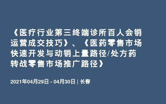 《医疗行业第三终端诊所百人会销运营成交技巧》、《医药零售市场快速开发与动销上量路径/处方药转战零售市场推广路径》