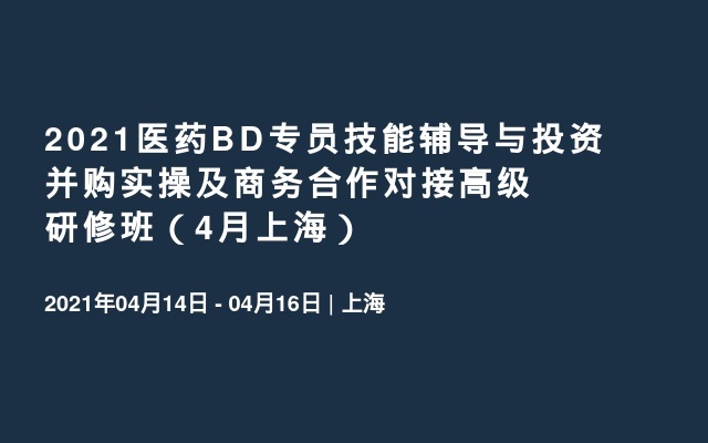 2021医药BD专员技能辅导与投资并购实操及商务合作对接高级研修班（4月上海）