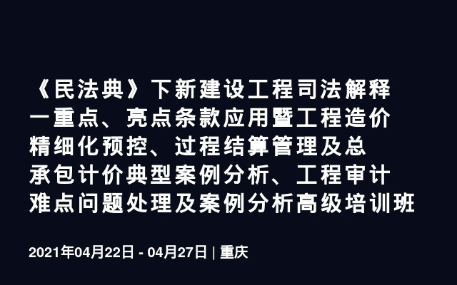 《民法典》下新建设工程司法解释一重点、亮点条款应用暨工程造价精细化预控、过程结算管理及总承包计价典型案例分析、工程审计难点问题处理及案例分析高级培训班（6月青岛）