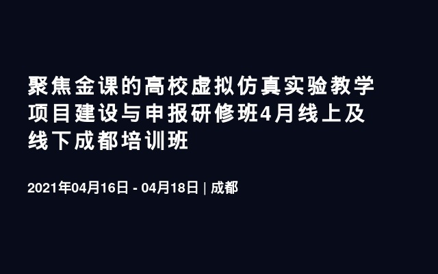 聚焦金课的高校虚拟仿真实验教学项目建设与申报研修班4月线上及线下成都培训班