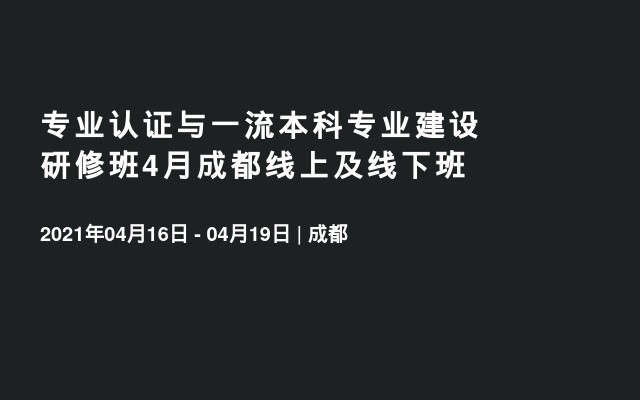 专业认证与一流本科专业建设研修班4月成都线上及线下班