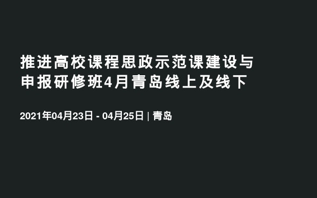 推进高校课程思政示范课建设与申报研修班4月青岛线上及线下