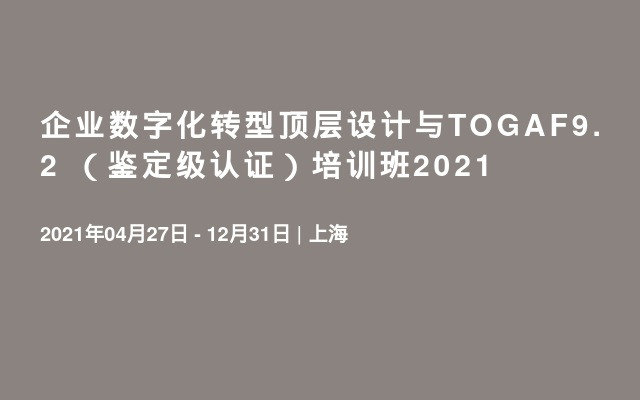 企业数字化转型顶层设计与TOGAF9.2 （鉴定级认证）培训班2021