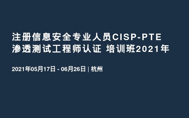 注册信息安全专业人员CISP-PTE渗透测试工程师认证 培训班2021年