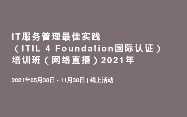 IT服务管理最佳实践（ITIL 4 Foundation国际认证） 培训班（网络直播）2021年