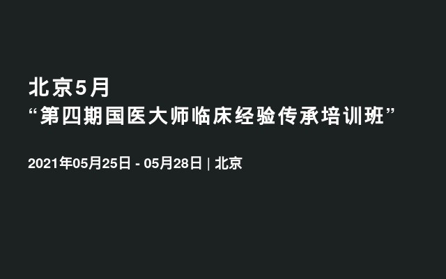 北京5月“第四期国医大师临床经验传承培训班”