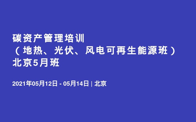 碳资产管理培训（地热、光伏、风电可再生能源班）北京5月班