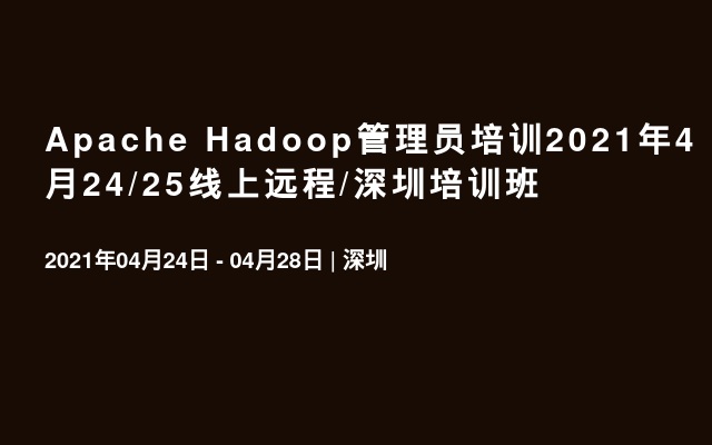 Apache Hadoop管理员培训2021年4月24/25线上远程/深圳培训班