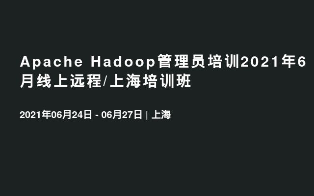 Apache Hadoop管理员培训2021年6月线上远程/上海培训班
