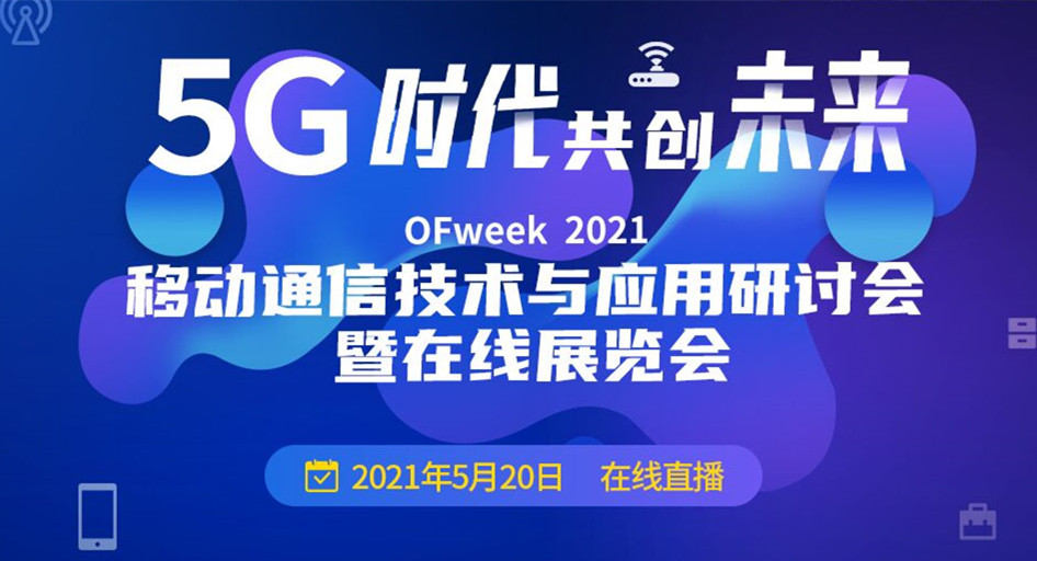 OFweek 2021 移动通信技术与应用研讨会暨在线展览会