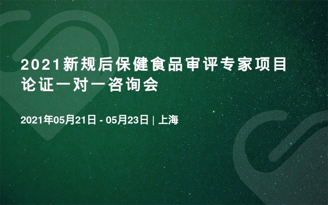 2021新规后保健食品审评专家项目论证一对一咨询会