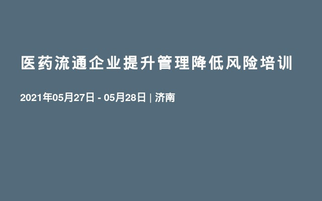 医药流通企业提升管理降低风险培训（5月济南）