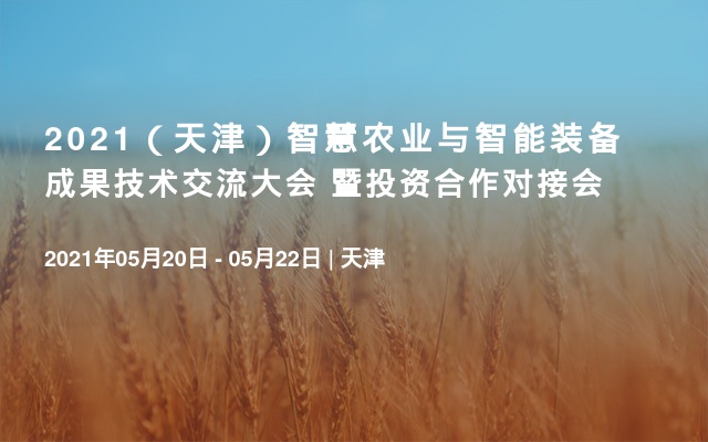2021（天津）智慧农业与智能装备成果技术交流大会 暨投资合作对接会