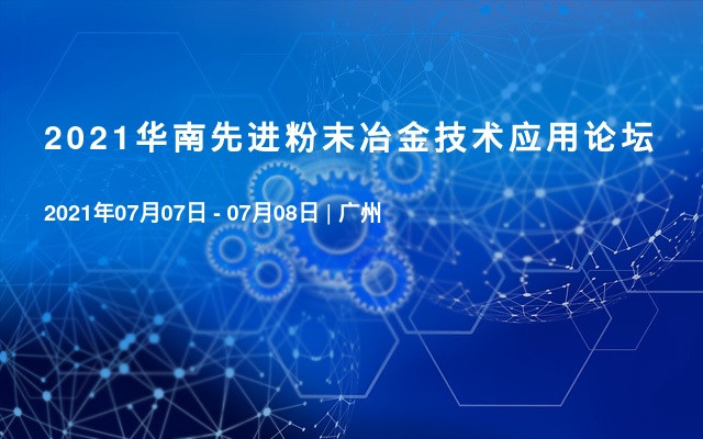 2021华南先进粉末冶金技术应用论坛