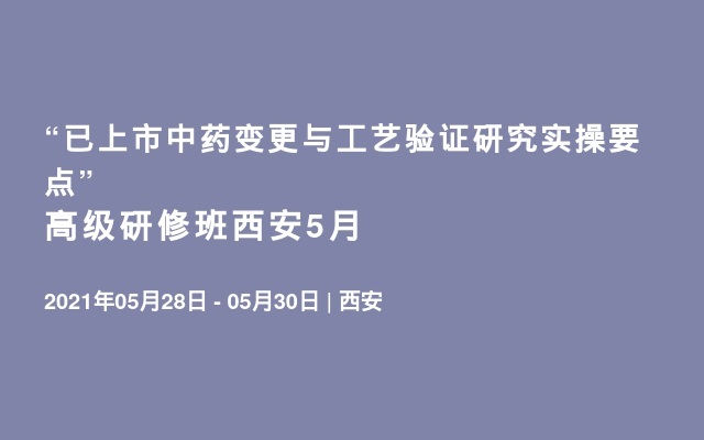 “已上市中药变更与工艺验证研究实操要点”高级研修班西安5月