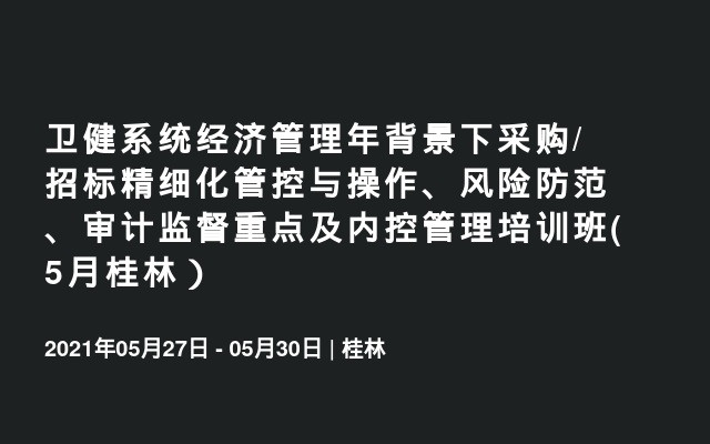 卫健系统经济管理年背景下采购/招标精细化管控与操作、风险防范、审计监督重点及内控管理培训班(5月桂林）