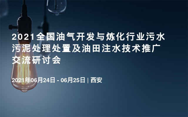 2021全国油气开发与炼化行业污水污泥处理处置及油田注水技术推广交流研讨会