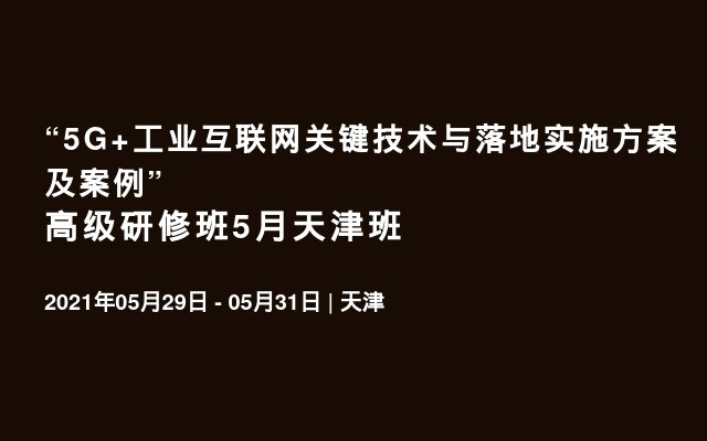“5G+工业互联网关键技术与落地实施方案及案例”高级研修班5月天津班