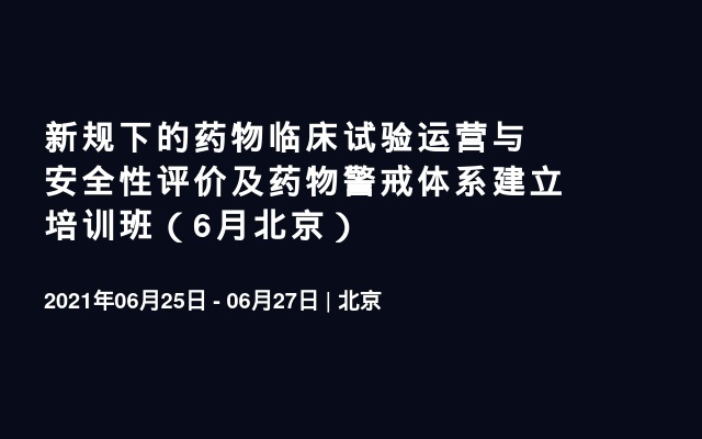 新规下的药物临床试验运营与安全性评价及药物警戒体系建立培训班（6月北京）